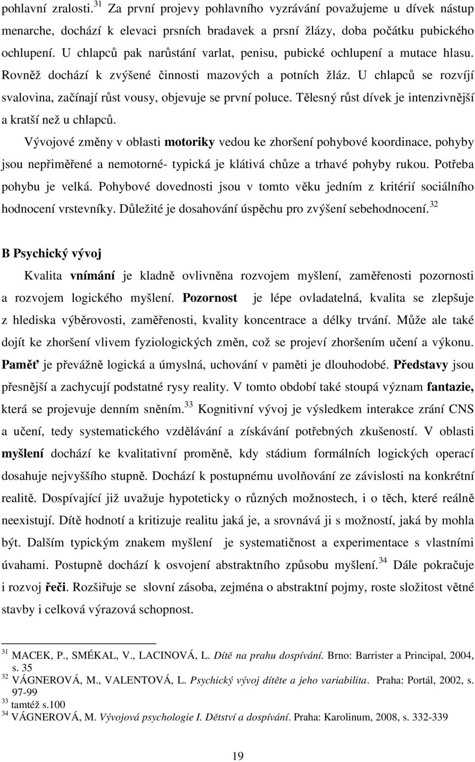 U chlapců se rozvíjí svalovina, začínají růst vousy, objevuje se první poluce. Tělesný růst dívek je intenzivnější a kratší než u chlapců.