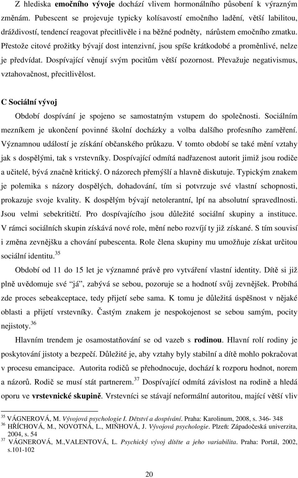 Přestože citové prožitky bývají dost intenzivní, jsou spíše krátkodobé a proměnlivé, nelze je předvídat. Dospívající věnují svým pocitům větší pozornost.