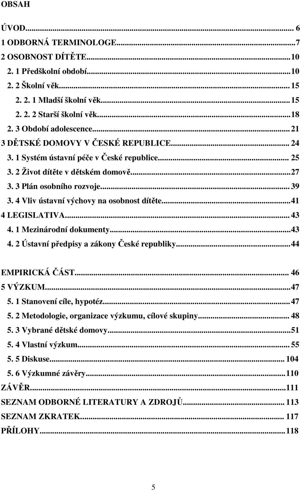 4 Vliv ústavní výchovy na osobnost dítěte... 41 4 LEGISLATIVA... 43 4. 1 Mezinárodní dokumenty... 43 4. 2 Ústavní předpisy a zákony České republiky... 44 EMPIRICKÁ ČÁST... 46 5 VÝZKUM... 47 5.