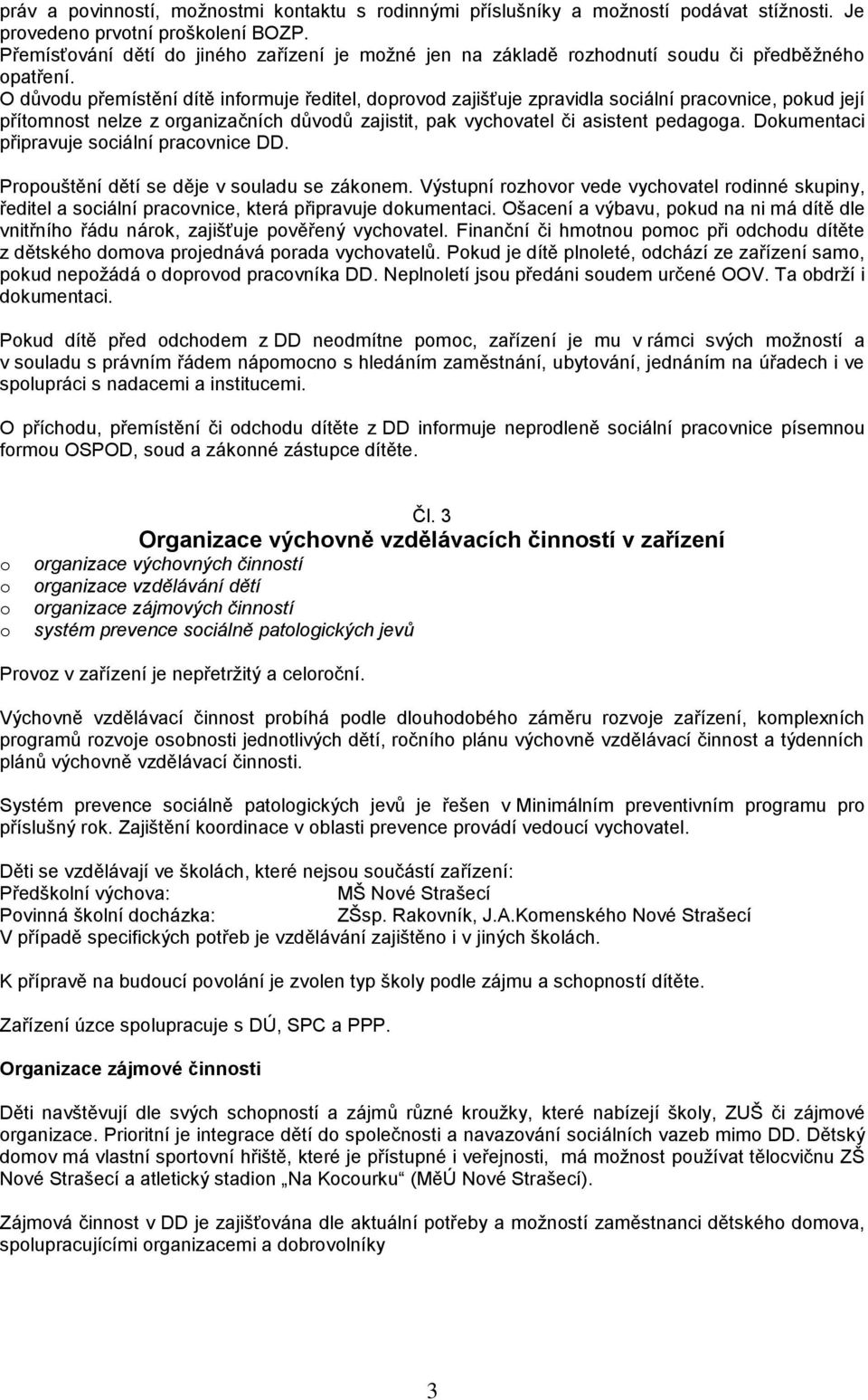 O důvdu přemístění dítě infrmuje ředitel, dprvd zajišťuje zpravidla sciální pracvnice, pkud její přítmnst nelze z rganizačních důvdů zajistit, pak vychvatel či asistent pedagga.