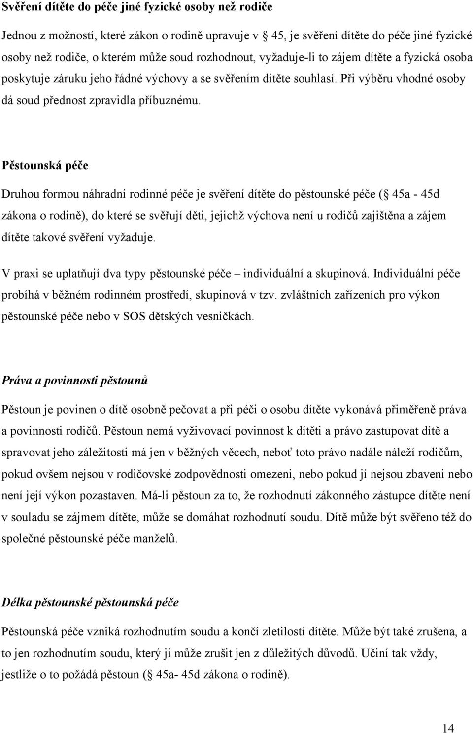 Pěstounská péče Druhou formou náhradní rodinné péče je svěření dítěte do pěstounské péče ( 45a - 45d zákona o rodině), do které se svěřují děti, jejichž výchova není u rodičů zajištěna a zájem dítěte