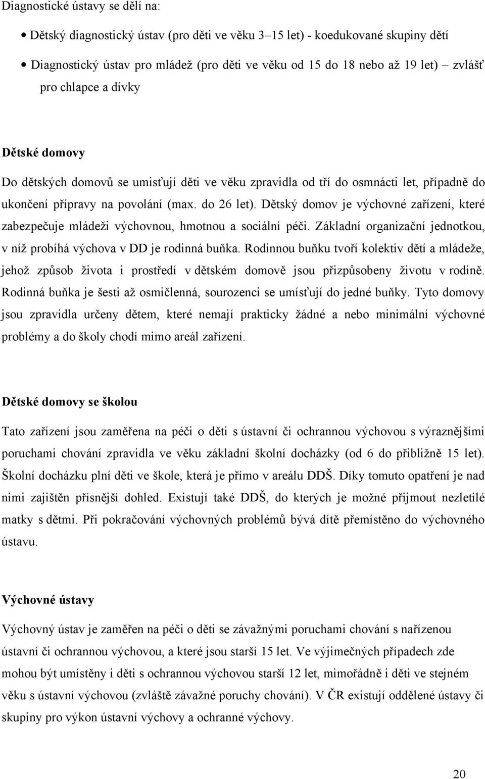 Dětský domov je výchovné zařízení, které zabezpečuje mládeži výchovnou, hmotnou a sociální péči. Základní organizační jednotkou, v níž probíhá výchova v DD je rodinná buňka.