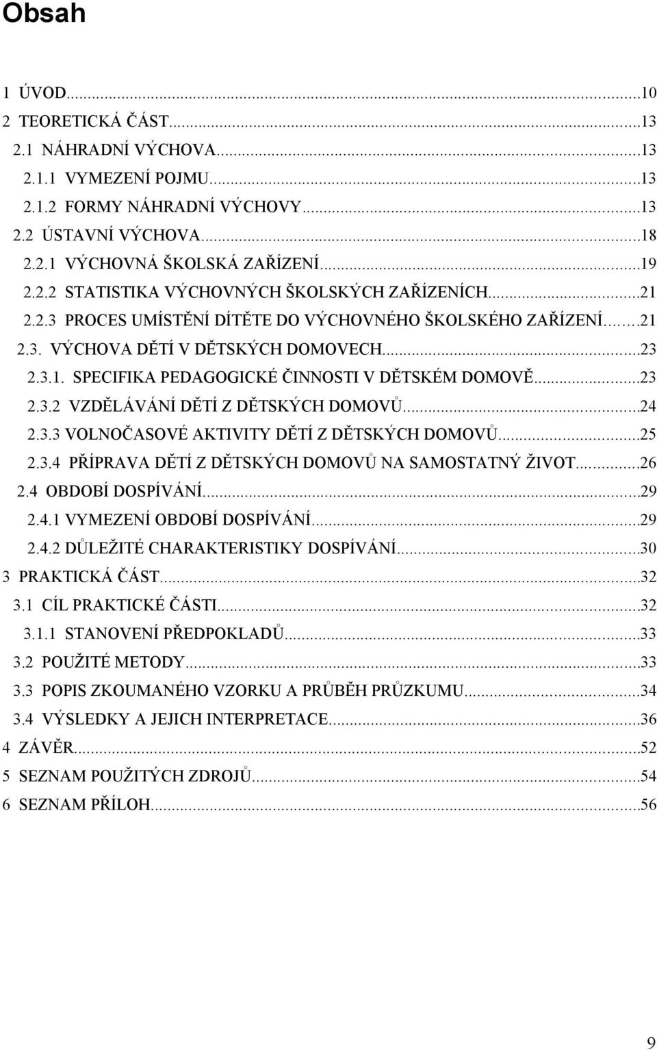 ..24 2.3.3 VOLNOČASOVÉ AKTIVITY DĚTÍ Z DĚTSKÝCH DOMOVŮ...25 2.3.4 PŘÍPRAVA DĚTÍ Z DĚTSKÝCH DOMOVŮ NA SAMOSTATNÝ ŽIVOT...26 2.4 OBDOBÍ DOSPÍVÁNÍ...29 2.4.1 VYMEZENÍ OBDOBÍ DOSPÍVÁNÍ...29 2.4.2 DŮLEŽITÉ CHARAKTERISTIKY DOSPÍVÁNÍ.