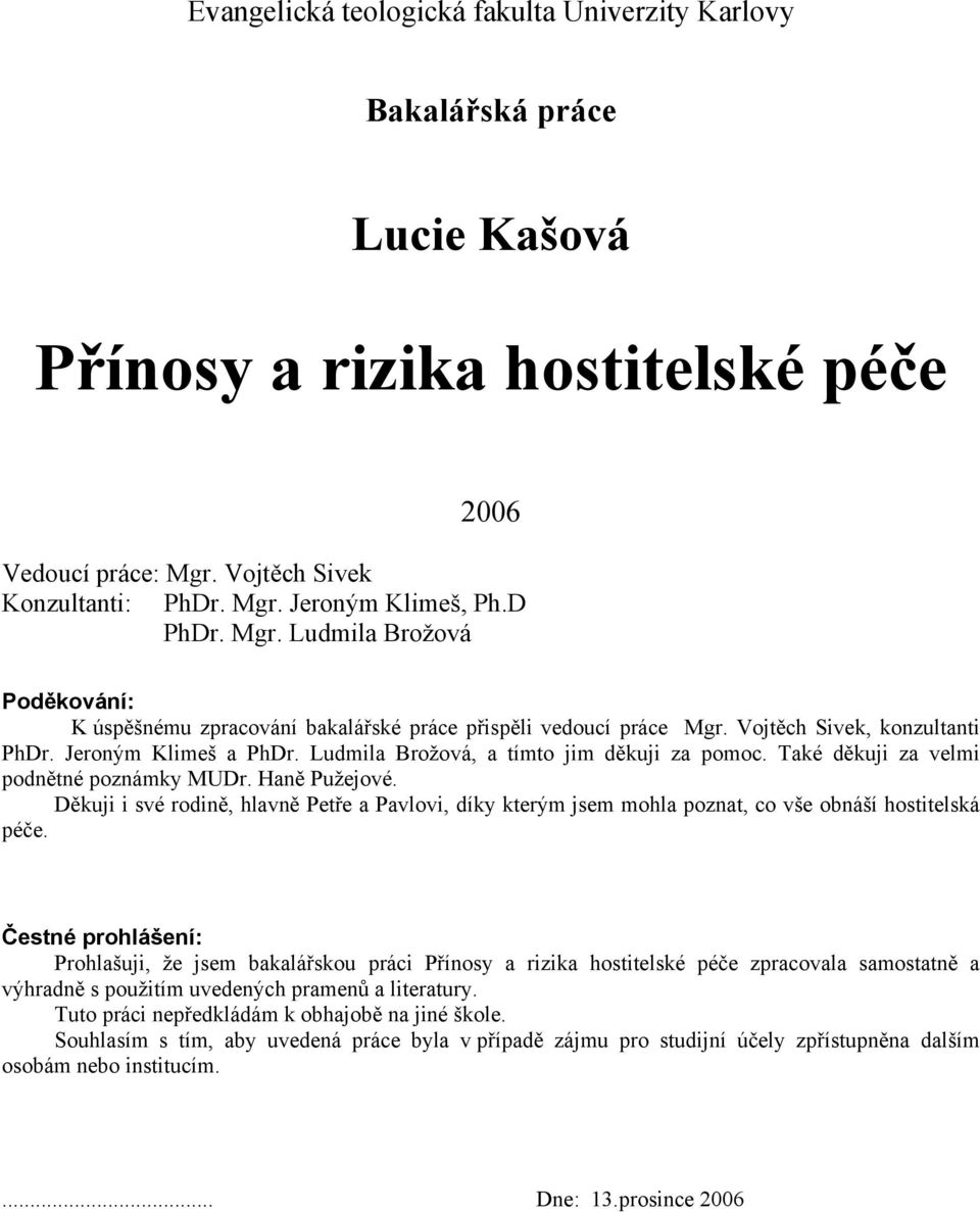 Ludmila Brožová, a tímto jim děkuji za pomoc. Také děkuji za velmi podnětné poznámky MUDr. Haně Pužejové.