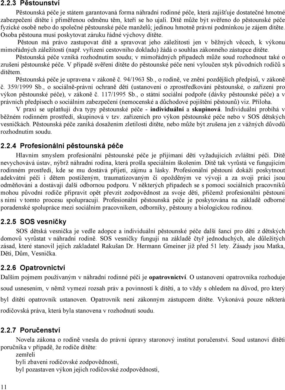 Osoba pěstouna musí poskytovat záruku řádné výchovy dítěte. Pěstoun má právo zastupovat dítě a spravovat jeho záležitosti jen v běžných věcech, k výkonu mimořádných záležitostí (např.