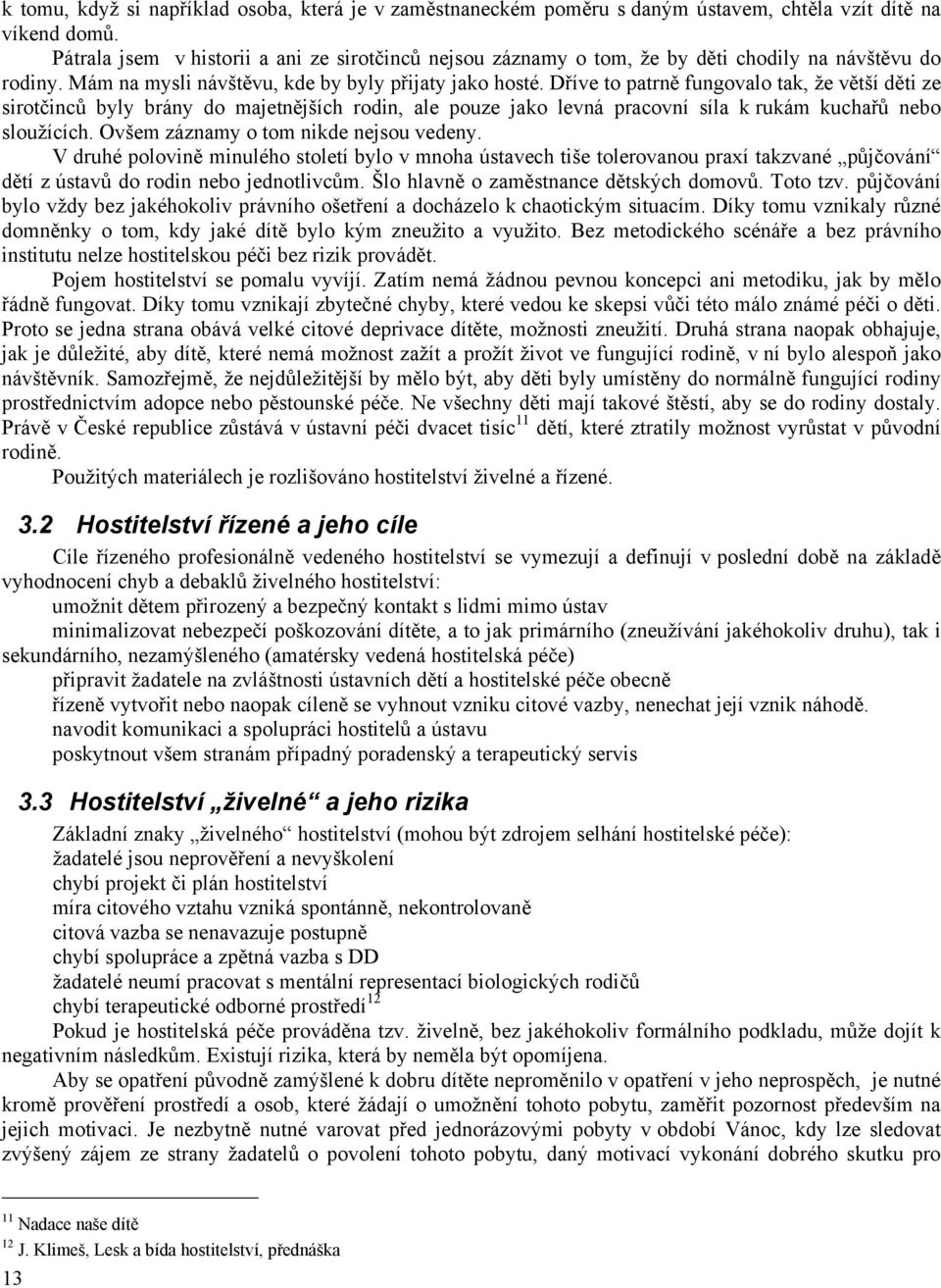 Dříve to patrně fungovalo tak, že větší děti ze sirotčinců byly brány do majetnějších rodin, ale pouze jako levná pracovní síla k rukám kuchařů nebo sloužících.