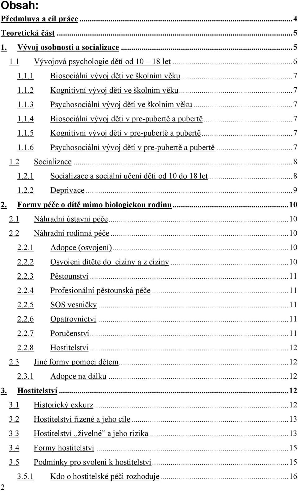 ..7 1.2 Socializace...8 1.2.1 Socializace a sociální učení dětí od 10 do 18 let...8 1.2.2 Deprivace...9 2. Formy péče o dítě mimo biologickou rodinu...10 2.1 Náhradní ústavní péče...10 2.2 Náhradní rodinná péče.