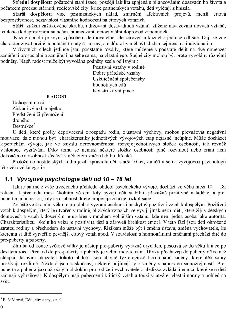 Stáří: zúžení zážitkového okruhu, udržování dosavadních vztahů, ztížené navazování nových vztahů, tendence k depresivním náladám, bilancování, emocionální doprovod vzpomínek.