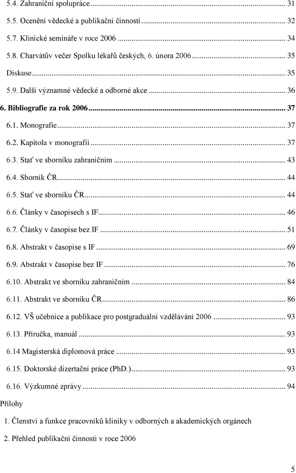 .. 44 6.5. Stať ve sborníku ČR... 44 6.6. Články v časopisech s IF... 46 6.7. Články v časopise bez IF... 51 6.8. Abstrakt v časopise s IF... 69 6.9. Abstrakt v časopise bez IF... 76 6.10.