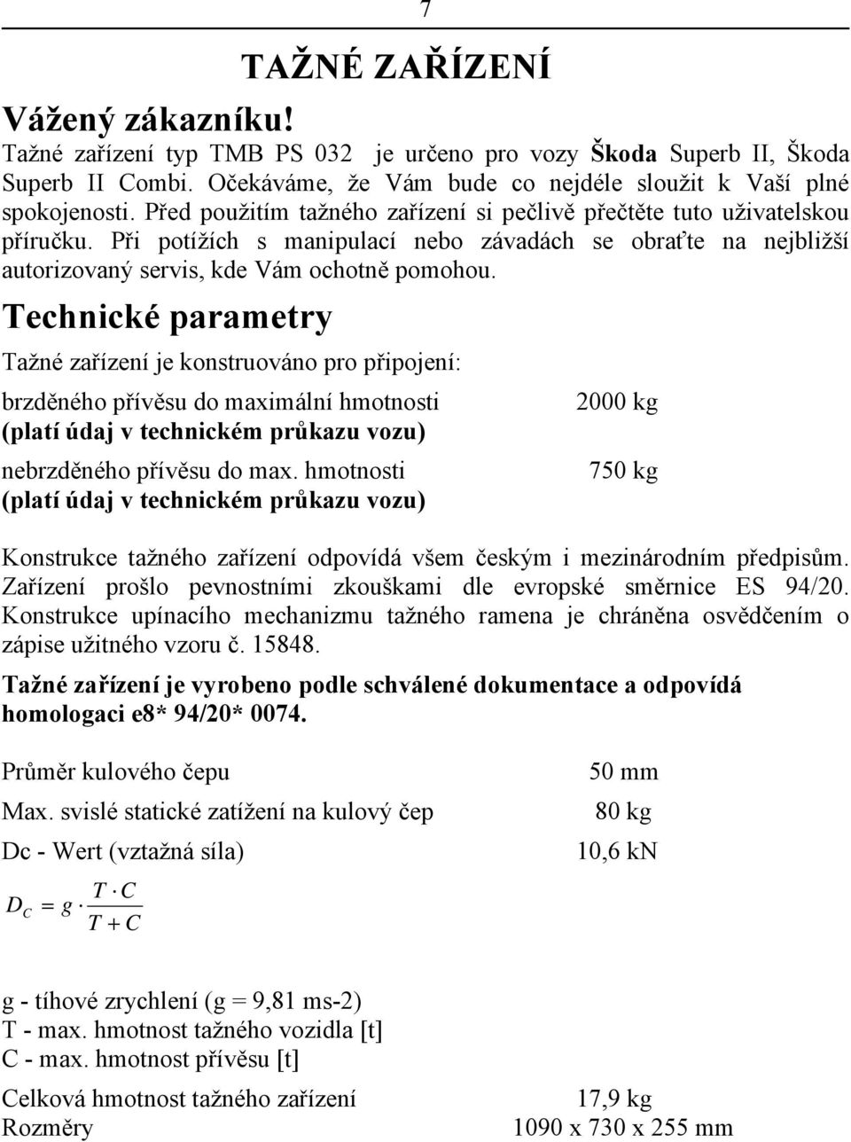 Technické parametry Tažné zařízení je konstruováno pro připojení: brzděného přívěsu do maximální hmotnosti (platí údaj v technickém průkazu vozu) nebrzděného přívěsu do max.