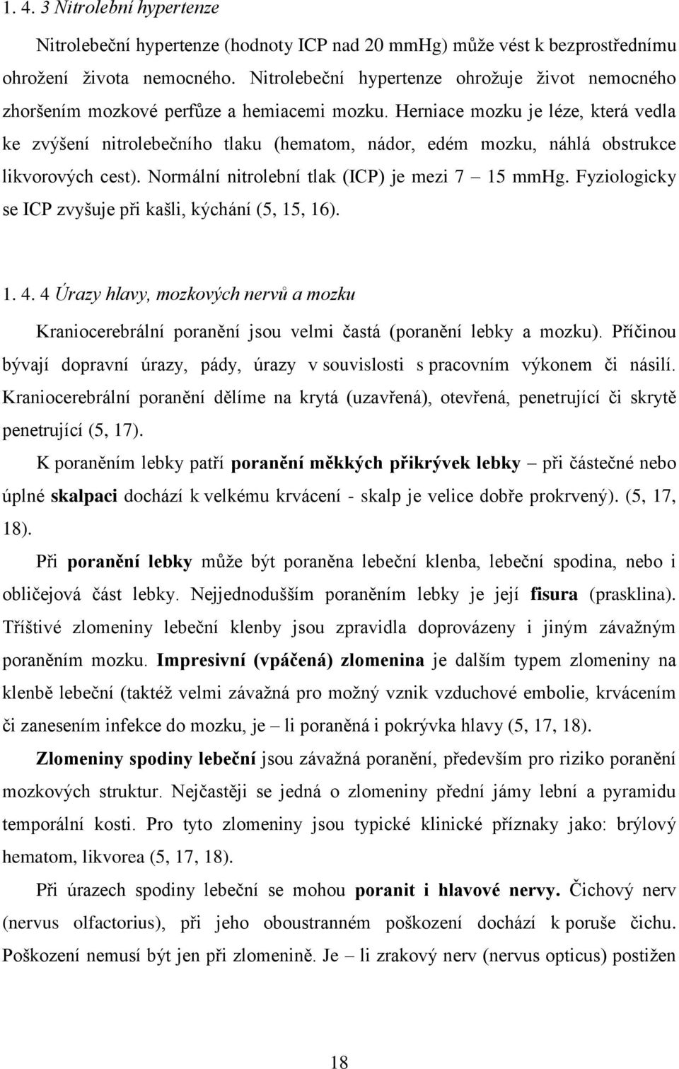 Herniace mozku je léze, která vedla ke zvýšení nitrolebečního tlaku (hematom, nádor, edém mozku, náhlá obstrukce likvorových cest). Normální nitrolební tlak (ICP) je mezi 7 15 mmhg.