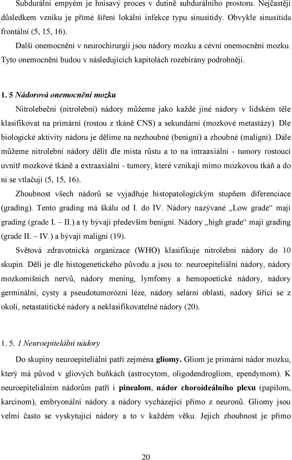 5 Nádorová onemocnění mozku Nitrolebeční (nitrolební) nádory můžeme jako každé jiné nádory v lidském těle klasifikovat na primární (rostou z tkáně CNS) a sekundární (mozkové metastázy).