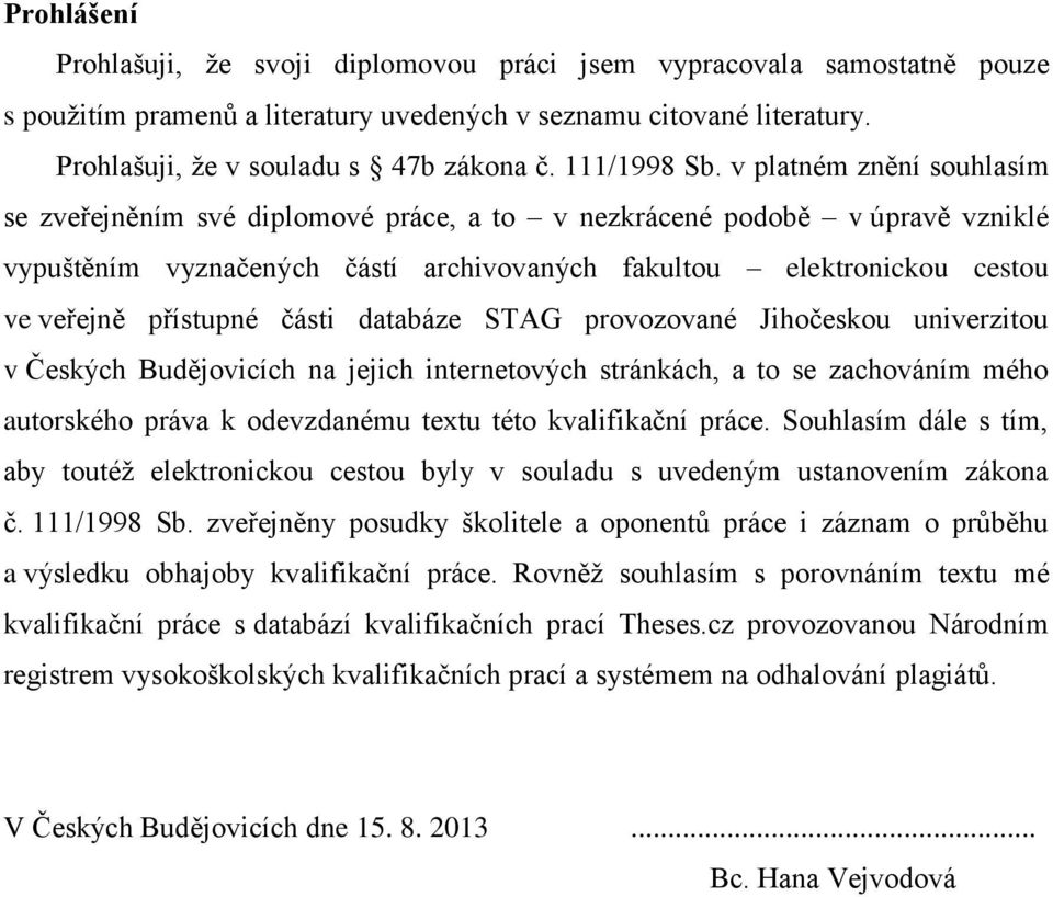 v platném znění souhlasím se zveřejněním své diplomové práce, a to v nezkrácené podobě v úpravě vzniklé vypuštěním vyznačených částí archivovaných fakultou elektronickou cestou ve veřejně přístupné