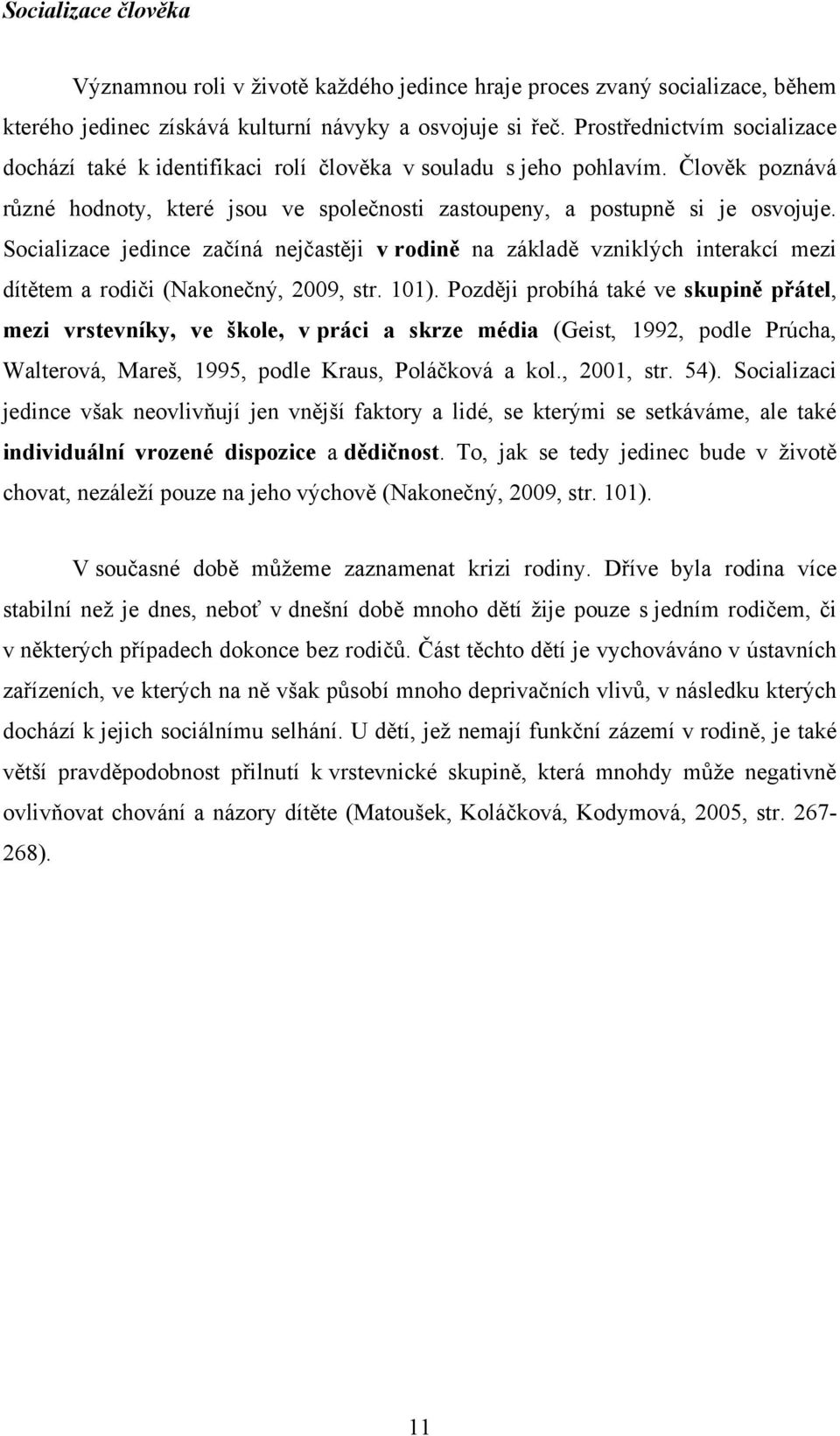 Socializace jedince začíná nejčastěji v rodině na základě vzniklých interakcí mezi dítětem a rodiči (Nakonečný, 2009, str. 101).