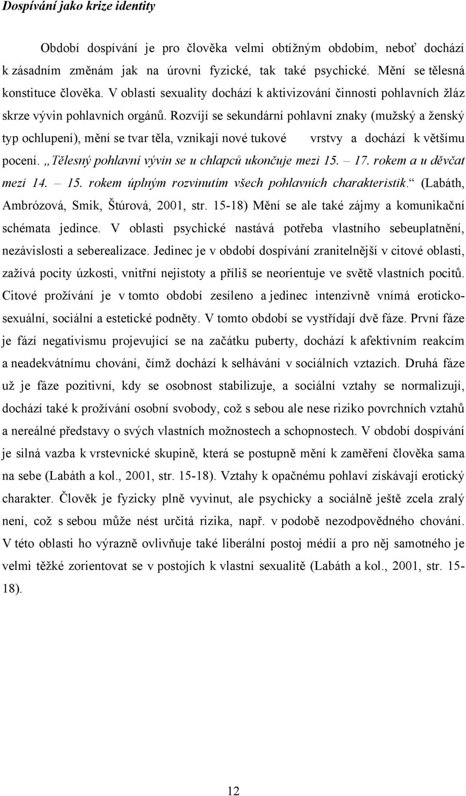 Rozvíjí se sekundární pohlavní znaky (muţský a ţenský typ ochlupení), mění se tvar těla, vznikají nové tukové vrstvy a dochází k většímu pocení. Tělesný pohlavní vývin se u chlapců ukončuje mezi 15.