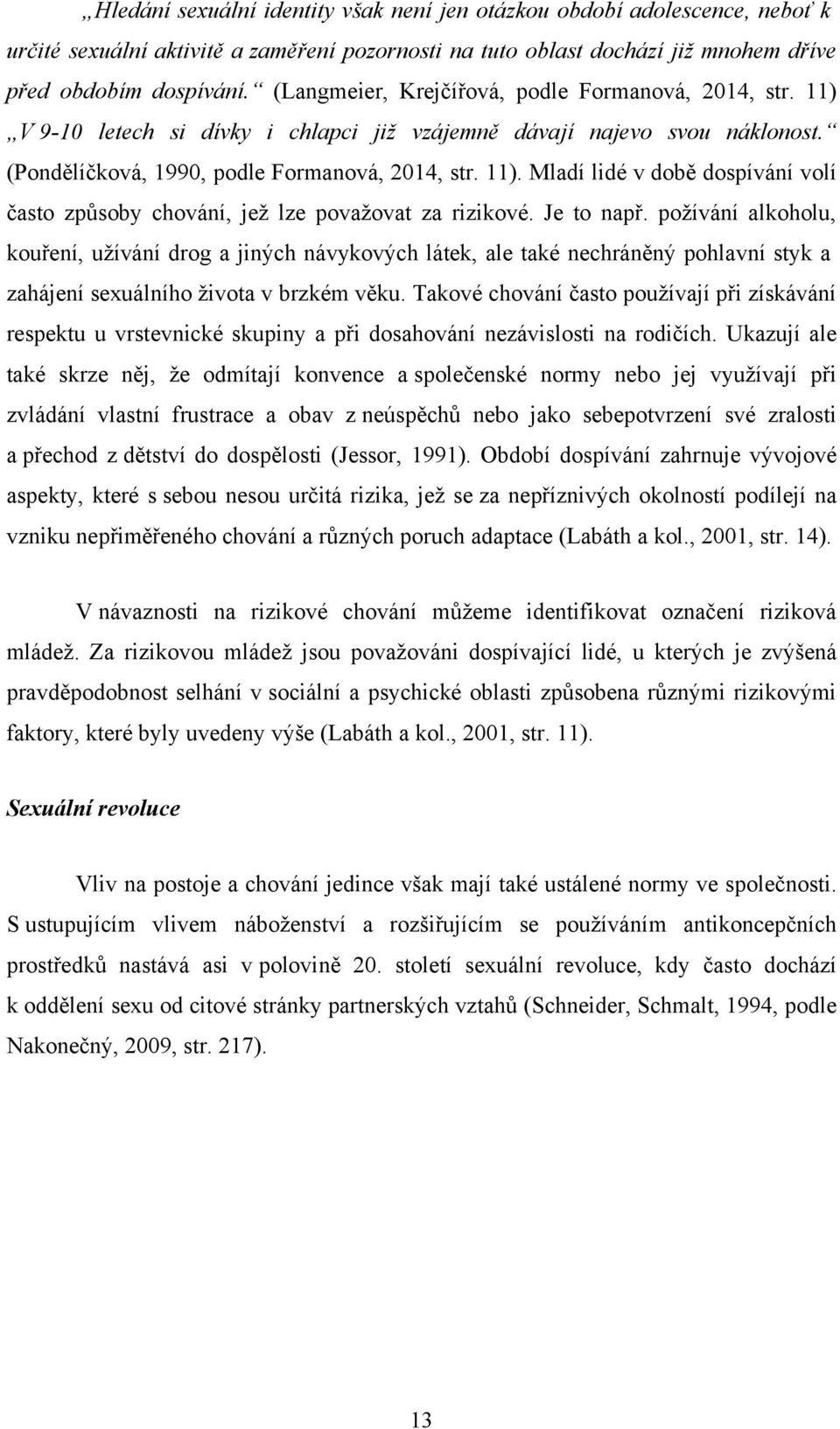 Je to např. poţívání alkoholu, kouření, uţívání drog a jiných návykových látek, ale také nechráněný pohlavní styk a zahájení sexuálního ţivota v brzkém věku.