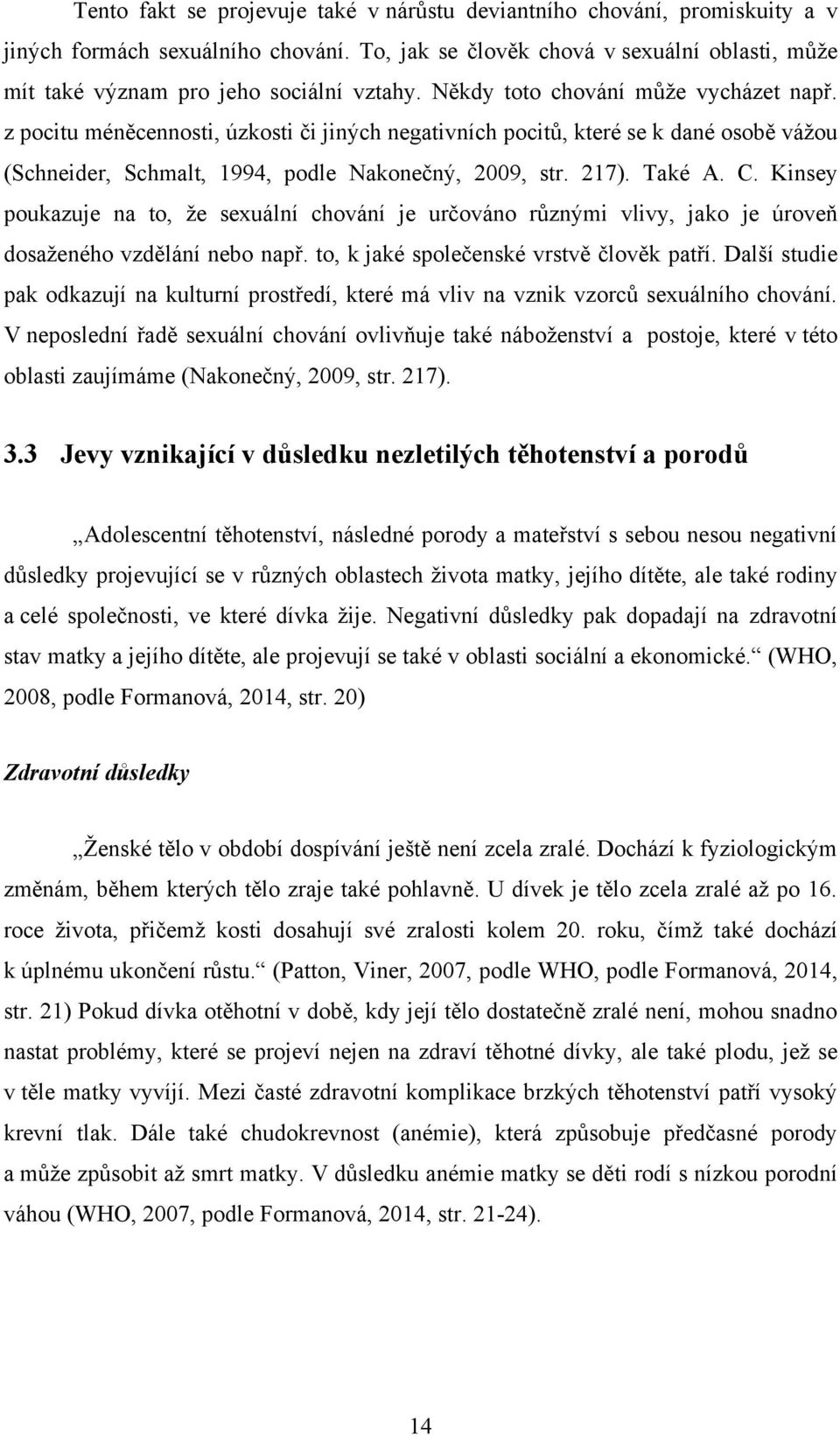 z pocitu méněcennosti, úzkosti či jiných negativních pocitů, které se k dané osobě váţou (Schneider, Schmalt, 1994, podle Nakonečný, 2009, str. 217). Také A. C.