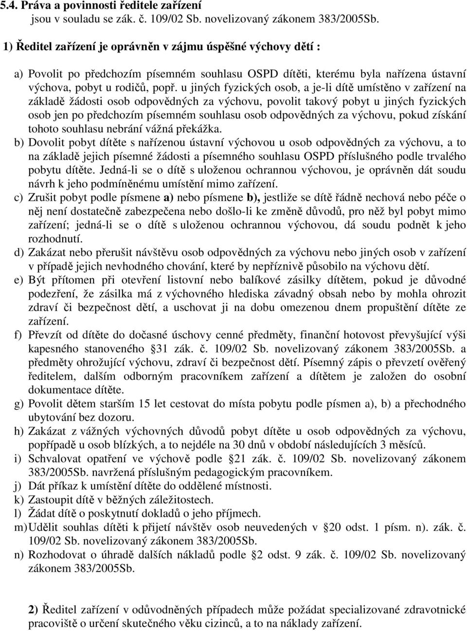 u jiných fyzických osob, a je-li dítě umístěno v zařízení na základě žádosti osob odpovědných za výchovu, povolit takový pobyt u jiných fyzických osob jen po předchozím písemném souhlasu osob