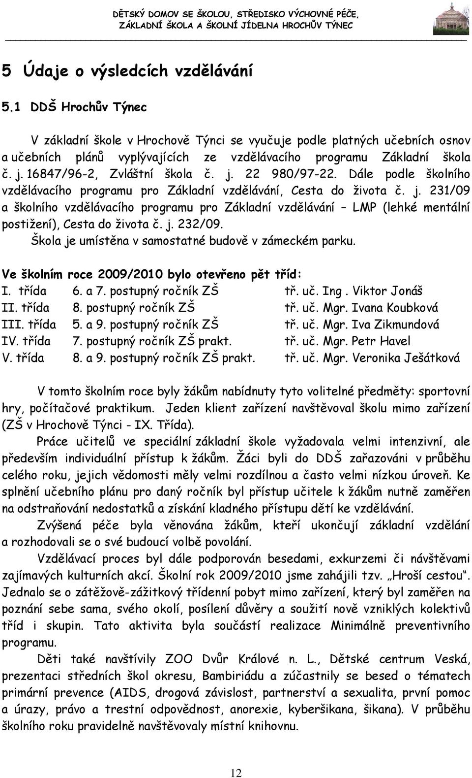 16847/96-2, Zvláštní škola č. j. 22 980/97-22. Dále podle školního vzdělávacího programu pro Základní vzdělávání, Cesta do života č. j. 231/09 a školního vzdělávacího programu pro Základní vzdělávání LMP (lehké mentální postižení), Cesta do života č.