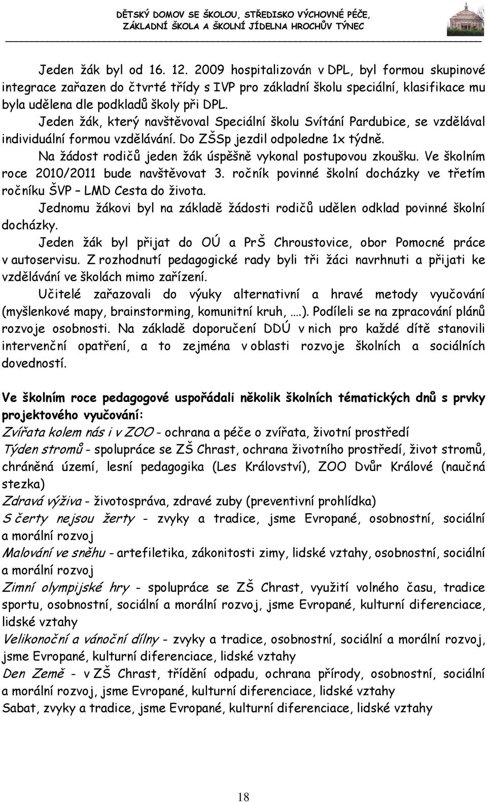 Na žádost rodičů jeden žák úspěšně vykonal postupovou zkoušku. Ve školním roce 2010/2011 bude navštěvovat 3. ročník povinné školní docházky ve třetím ročníku ŠVP LMD Cesta do života.