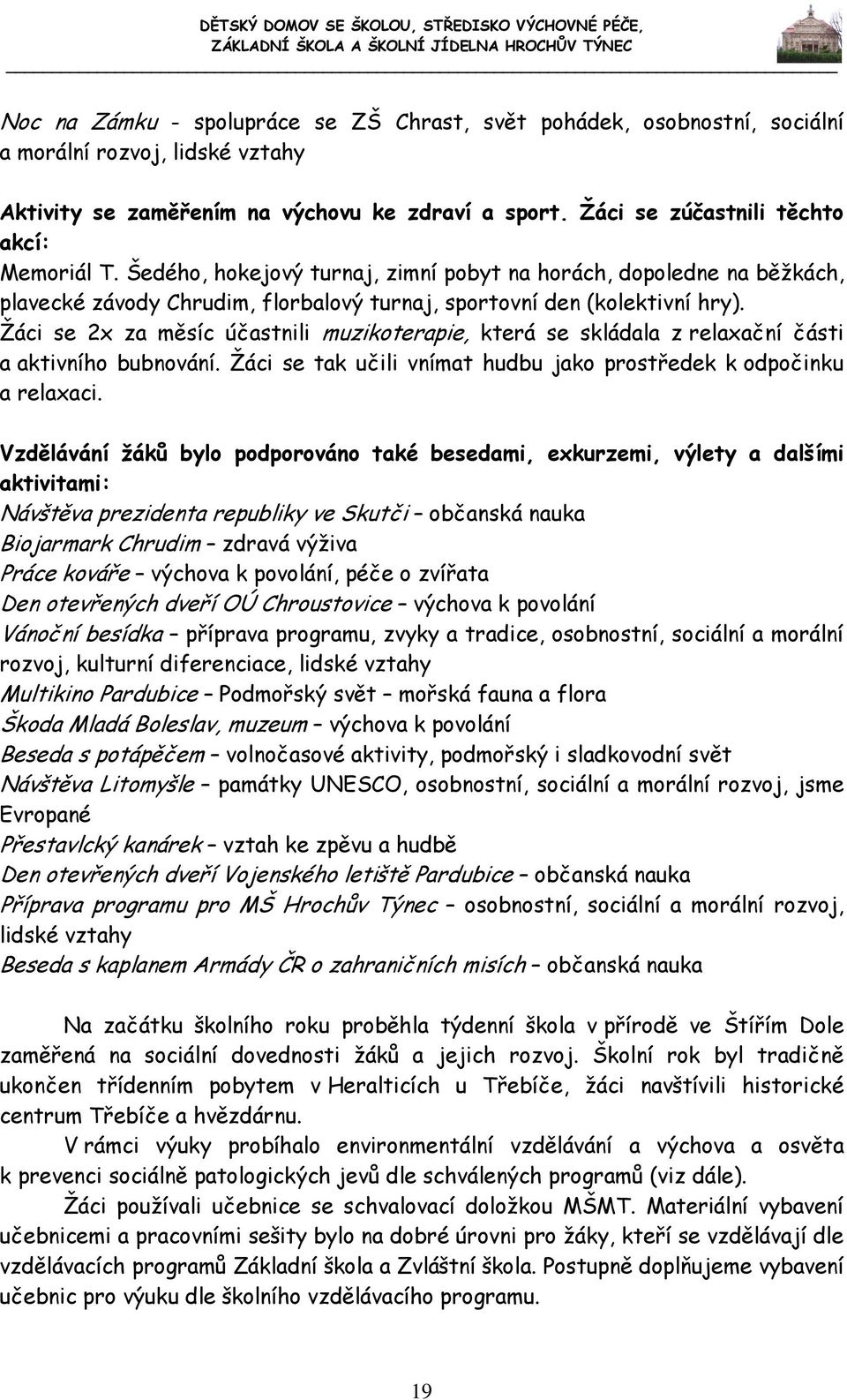 Žáci se 2x za měsíc účastnili muzikoterapie, která se skládala z relaxační části a aktivního bubnování. Žáci se tak učili vnímat hudbu jako prostředek k odpočinku a relaxaci.