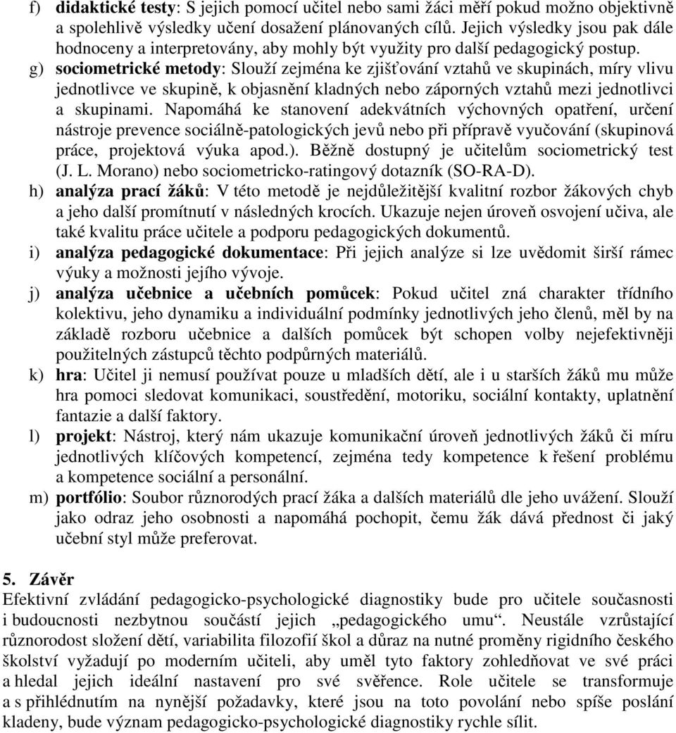 g) sociometrické metody: Slouží zejména ke zjišťování vztahů ve skupinách, míry vlivu jednotlivce ve skupině, k objasnění kladných nebo záporných vztahů mezi jednotlivci a skupinami.