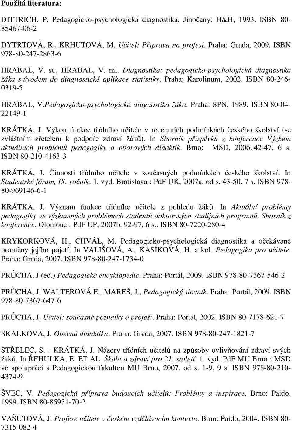 ISBN 80-246- 0319-5 HRABAL, V.Pedagogicko-psychologická diagnostika žáka. Praha: SPN, 1989. ISBN 80-04- 22149-1 KRÁTKÁ, J.