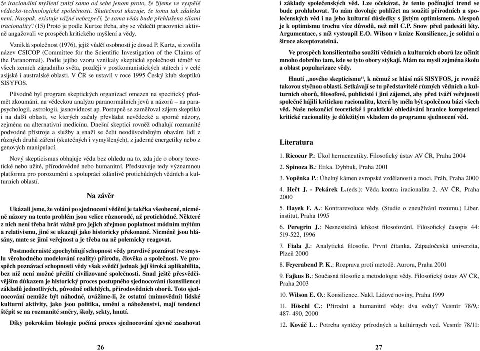 (15) Proto je podle Kurtze třeba, aby se vědečtí pracovníci aktivně angažovali ve prospěch kritického myšlení a vědy. Vzniklá společnost (1976), jejíž vůdčí osobností je dosud P.