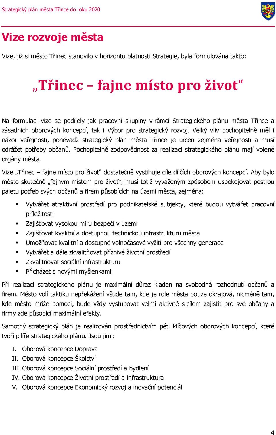 Velký vliv pochopitelně měl i názor veřejnosti, poněvdž strtegický plán měst Třince je určen zejmén veřejnosti musí odrážet potřeby občnů.