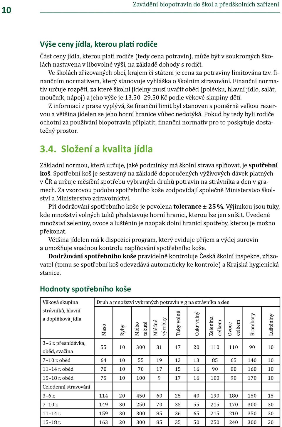 Finanční normativ určuje rozpětí, za které školní jídelny musí uvařit oběd (polévku, hlavní jídlo, salát, moučník, nápoj) a jeho výše je 13,50 29,50 Kč podle věkové skupiny dětí.