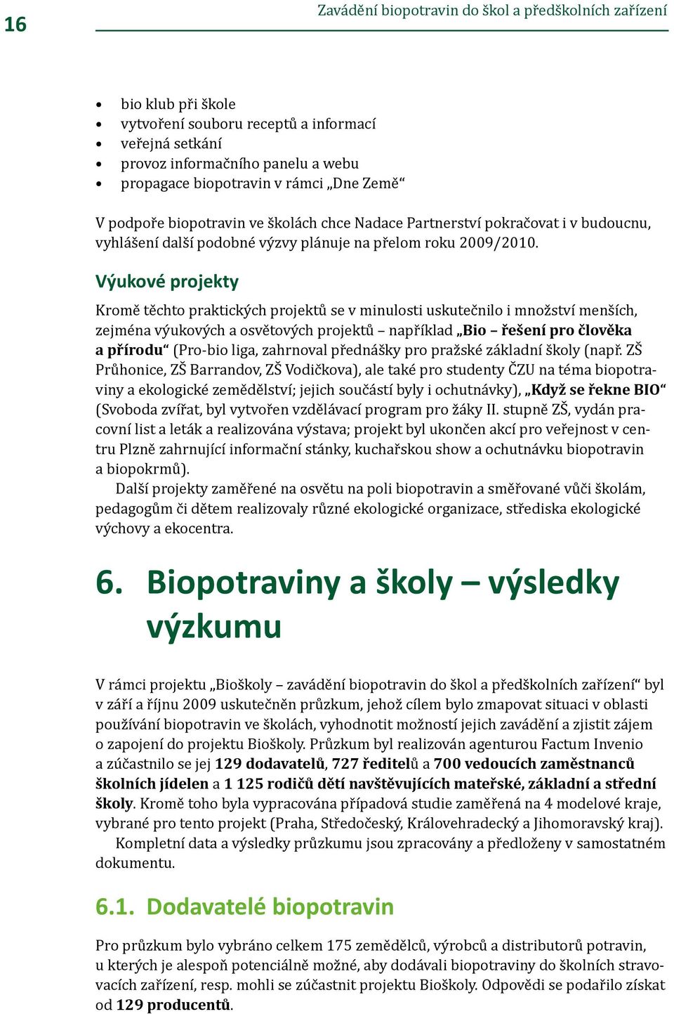 Výukové projekty Kromě těchto praktických projektů se v minulosti uskutečnilo i množství menších, zejména výukových a osvětových projektů například Bio řešení pro člověka a přírodu (Pro-bio liga,