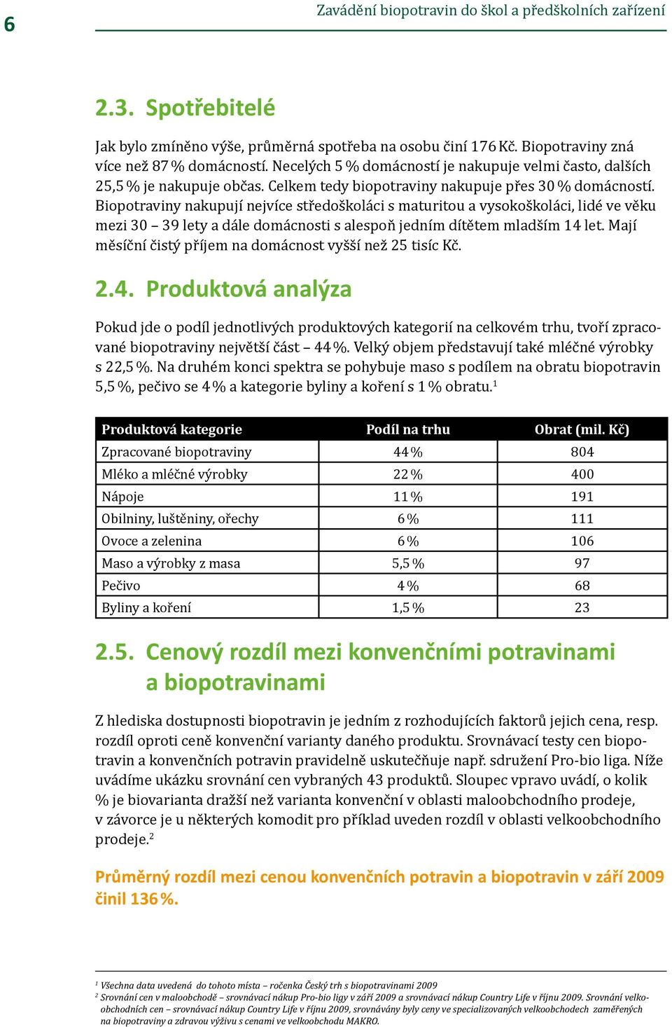 Biopotraviny nakupují nejvíce středoškoláci s maturitou a vysokoškoláci, lidé ve věku mezi 30 39 lety a dále domácnosti s alespoň jedním dítětem mladším 14 let.