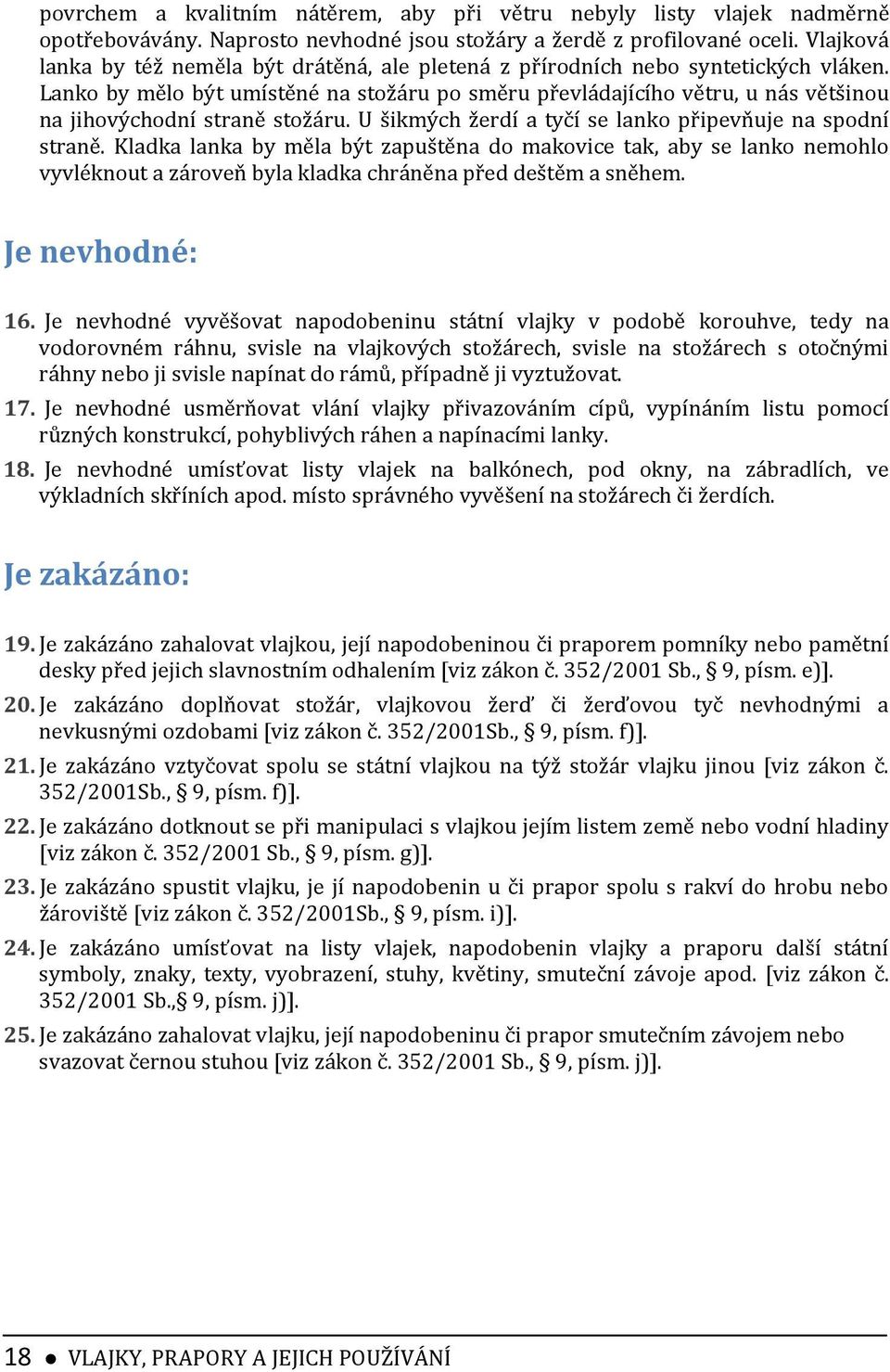 Lanko by mělo být umístěné na stožáru po směru převládajícího větru, u nás většinou na jihovýchodní straně stožáru. U šikmých žerdí a tyčí se lanko připevňuje na spodní straně.