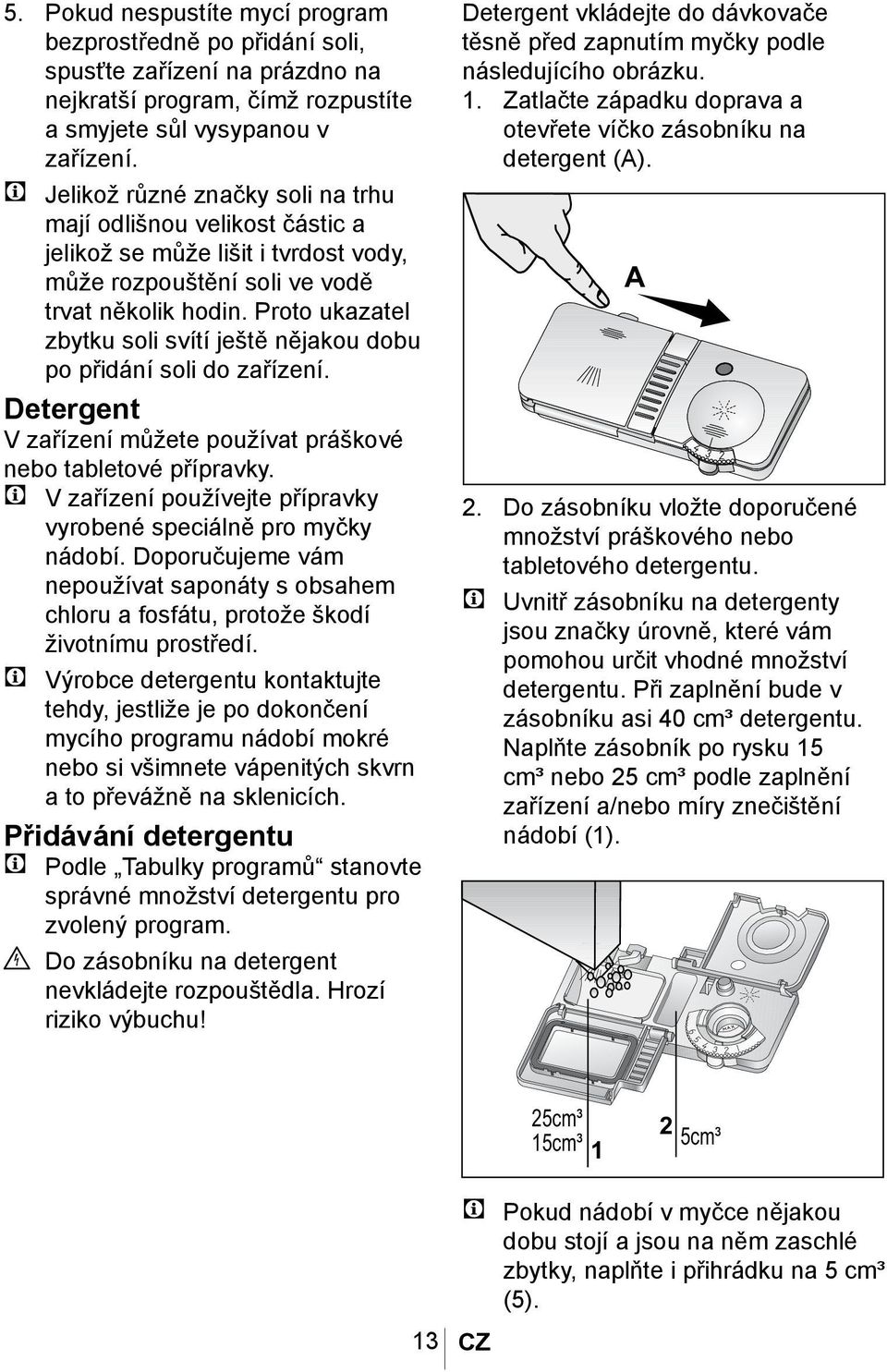 Proto ukazatel zbytku soli svítí ještě nějakou dobu po přidání soli do zařízení. Detergent V zařízení můžete používat práškové nebo tabletové přípravky.