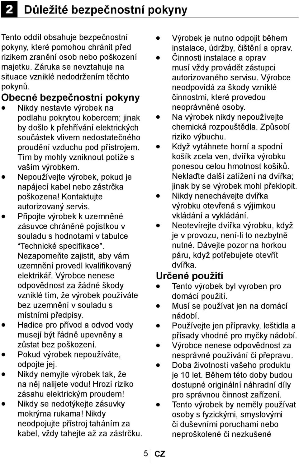 Obecné bezpečnostní pokyny Nikdy nestavte výrobek na podlahu pokrytou kobercem; jinak by došlo k přehřívání elektrických součástek vlivem nedostatečného proudění vzduchu pod přístrojem.