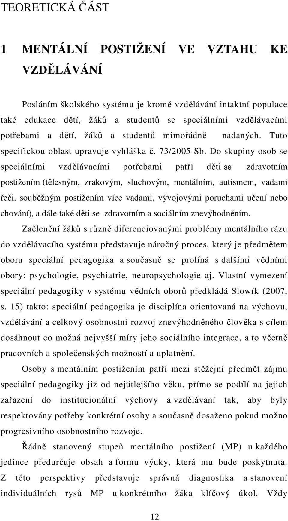 Do skupiny osob se speciálními vzdělávacími potřebami patří děti se zdravotním postižením (tělesným, zrakovým, sluchovým, mentálním, autismem, vadami řeči, souběžným postižením více vadami,