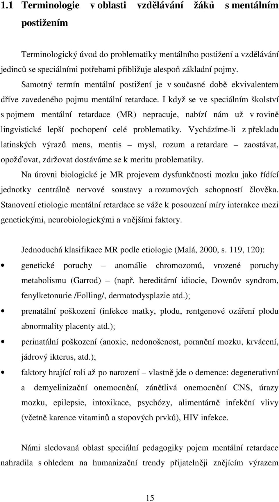 I když se ve speciálním školství s pojmem mentální retardace (MR) nepracuje, nabízí nám už v rovině lingvistické lepší pochopení celé problematiky.