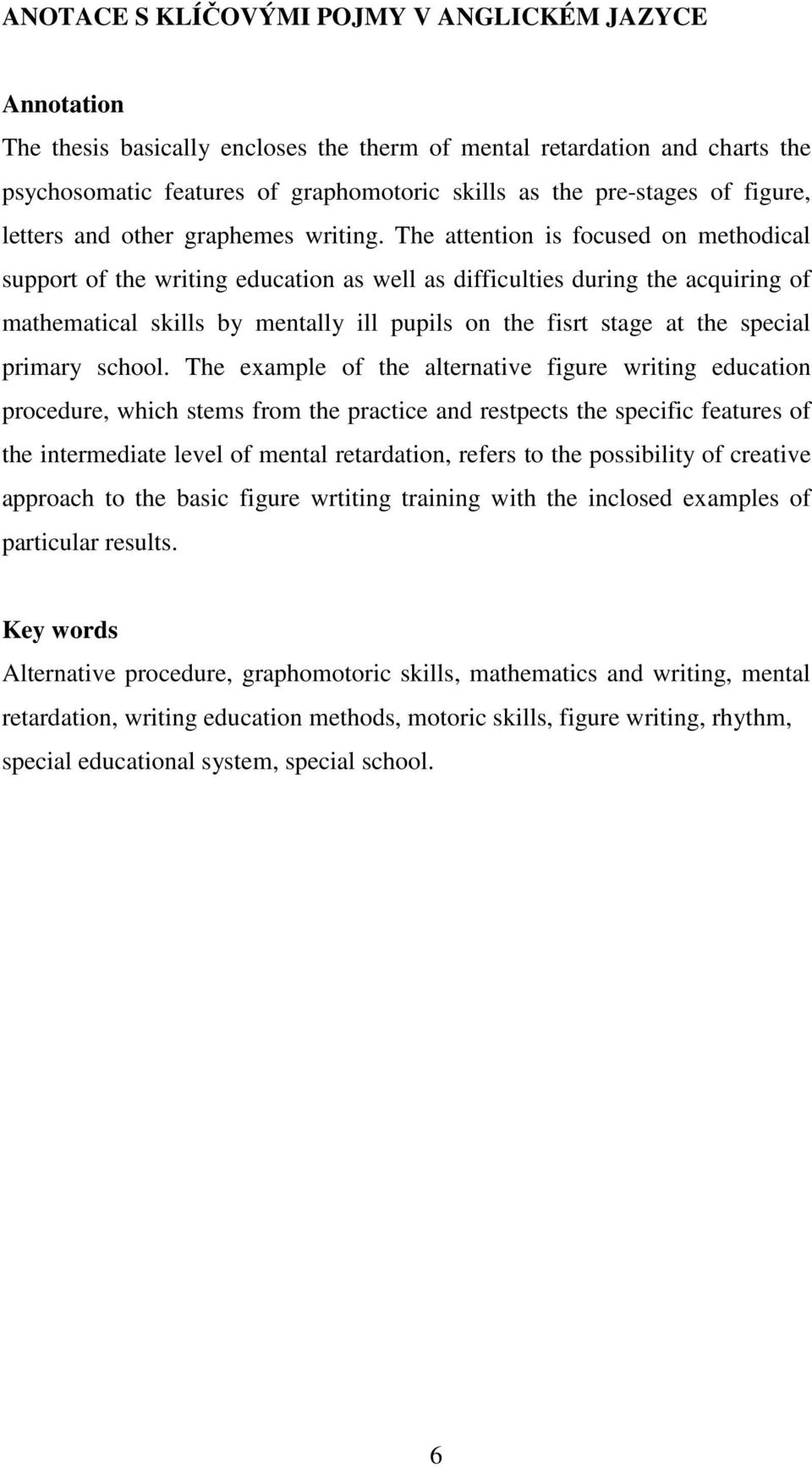 The attention is focused on methodical support of the writing education as well as difficulties during the acquiring of mathematical skills by mentally ill pupils on the fisrt stage at the special