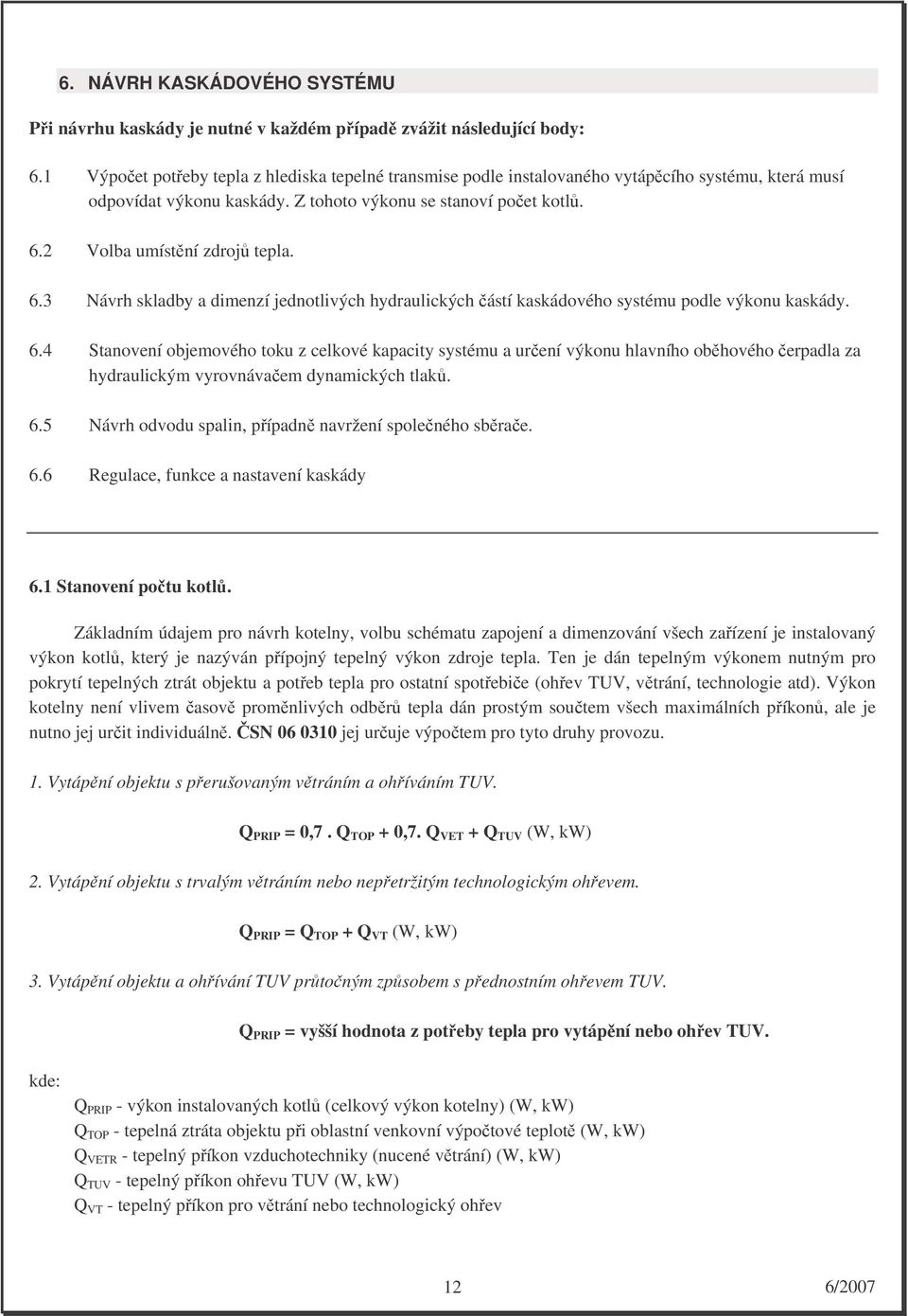 2 Volba umístění zdrojů tepla. 6.3 Návrh skladby a dimenzí jednotlivých hydraulických částí kaskádového systému podle výkonu kaskády. 6.4 Stanovení objemového toku z celkové kapacity systému a určení výkonu hlavního oběhového čerpadla za hydraulickým vyrovnávačem dynamických tlaků.