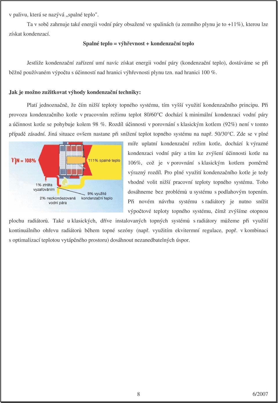 výhřevnosti plynu tzn. nad hranici 100 %. Jak je možno zužitkovat výhody kondenzační techniky: Platí jednoznačně, že čím nižší teploty topného systému, tím vyšší využití kondenzačního principu.