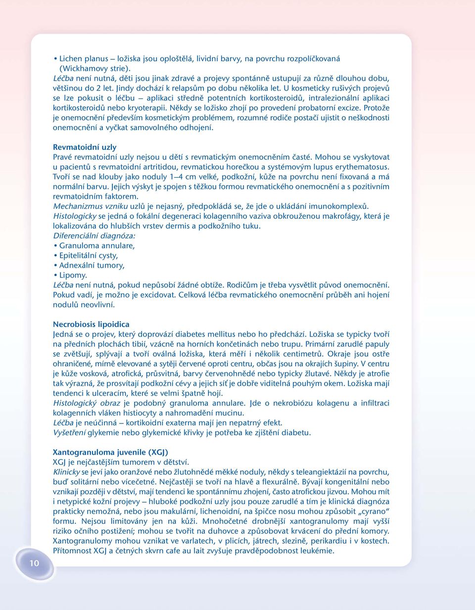 U kosmeticky rušivých projevů se lze pokusit o léčbu aplikaci středně potentních kortikosteroidů, intralezionální aplikaci kortikosteroidů nebo kryoterapii.