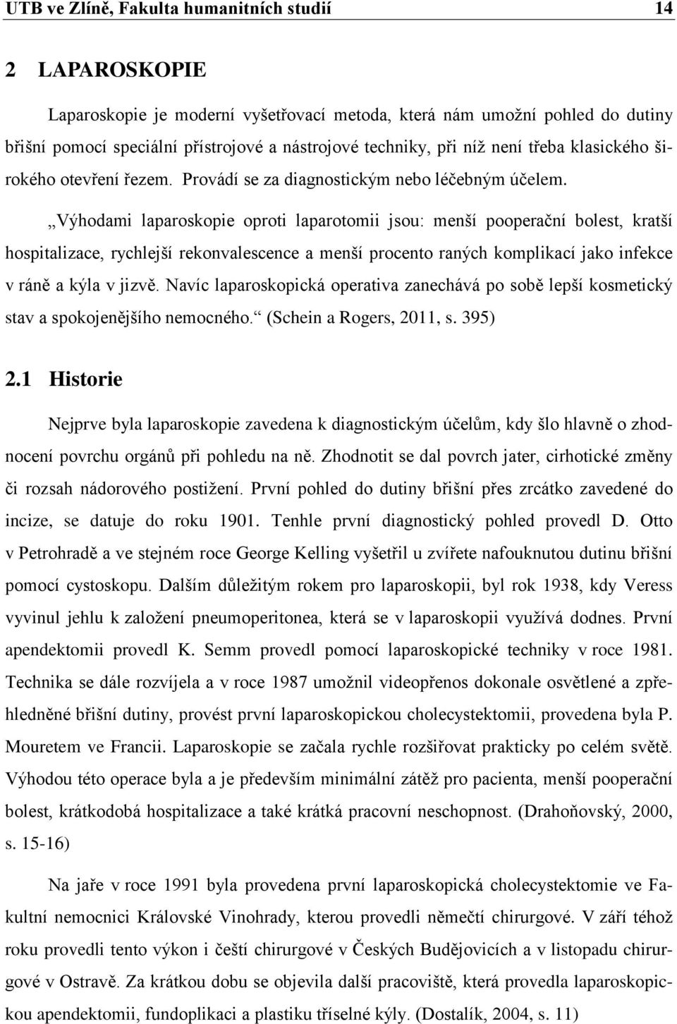 Výhodami laparoskopie oproti laparotomii jsou: menší pooperační bolest, kratší hospitalizace, rychlejší rekonvalescence a menší procento raných komplikací jako infekce v ráně a kýla v jizvě.