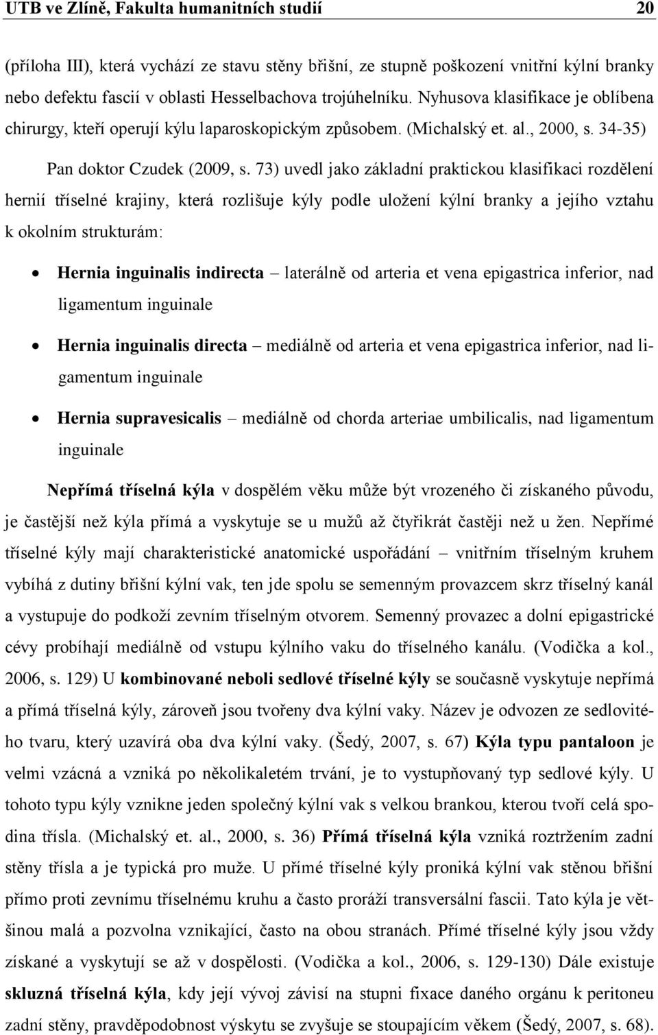 73) uvedl jako základní praktickou klasifikaci rozdělení hernií tříselné krajiny, která rozlišuje kýly podle uložení kýlní branky a jejího vztahu k okolním strukturám: Hernia inguinalis indirecta