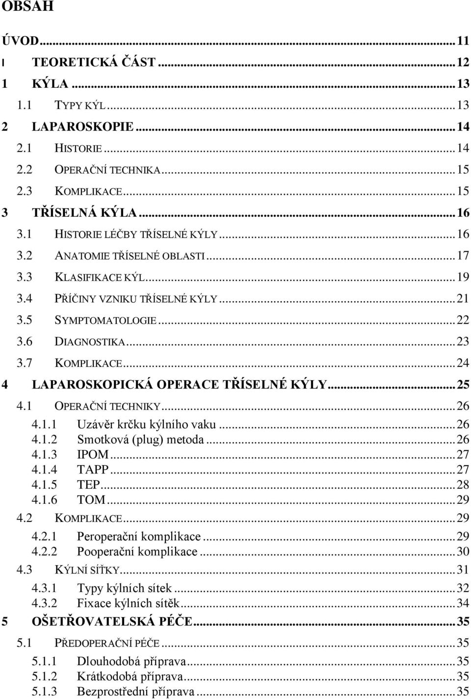 7 KOMPLIKACE... 24 4 LAPAROSKOPICKÁ OPERACE TŘÍSELNÉ KÝLY... 25 4.1 OPERAČNÍ TECHNIKY... 26 4.1.1 Uzávěr krčku kýlního vaku... 26 4.1.2 Smotková (plug) metoda... 26 4.1.3 IPOM... 27 4.1.4 TAPP... 27 4.1.5 TEP.