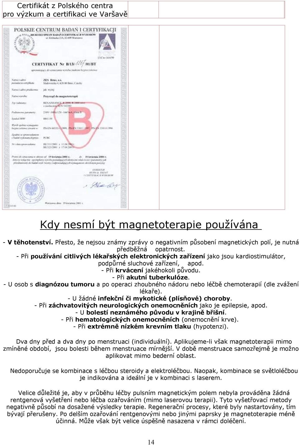 - Při používání citlivých lékařských elektronických zařízení jako jsou kardiostimulátor, podpůrné sluchové zařízení, apod. - Při krvácení jakéhokoli původu. - Při akutní tuberkulóze.