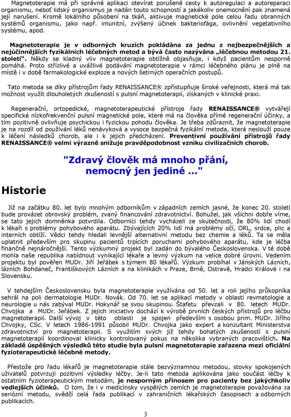 Magnetoterapie je v odborných kruzích pokládána za jednu z nejbezpečnějších a nejúčinnějších fyzikálních léčebných metod a bývá často nazývána léčebnou metodou 21. století.