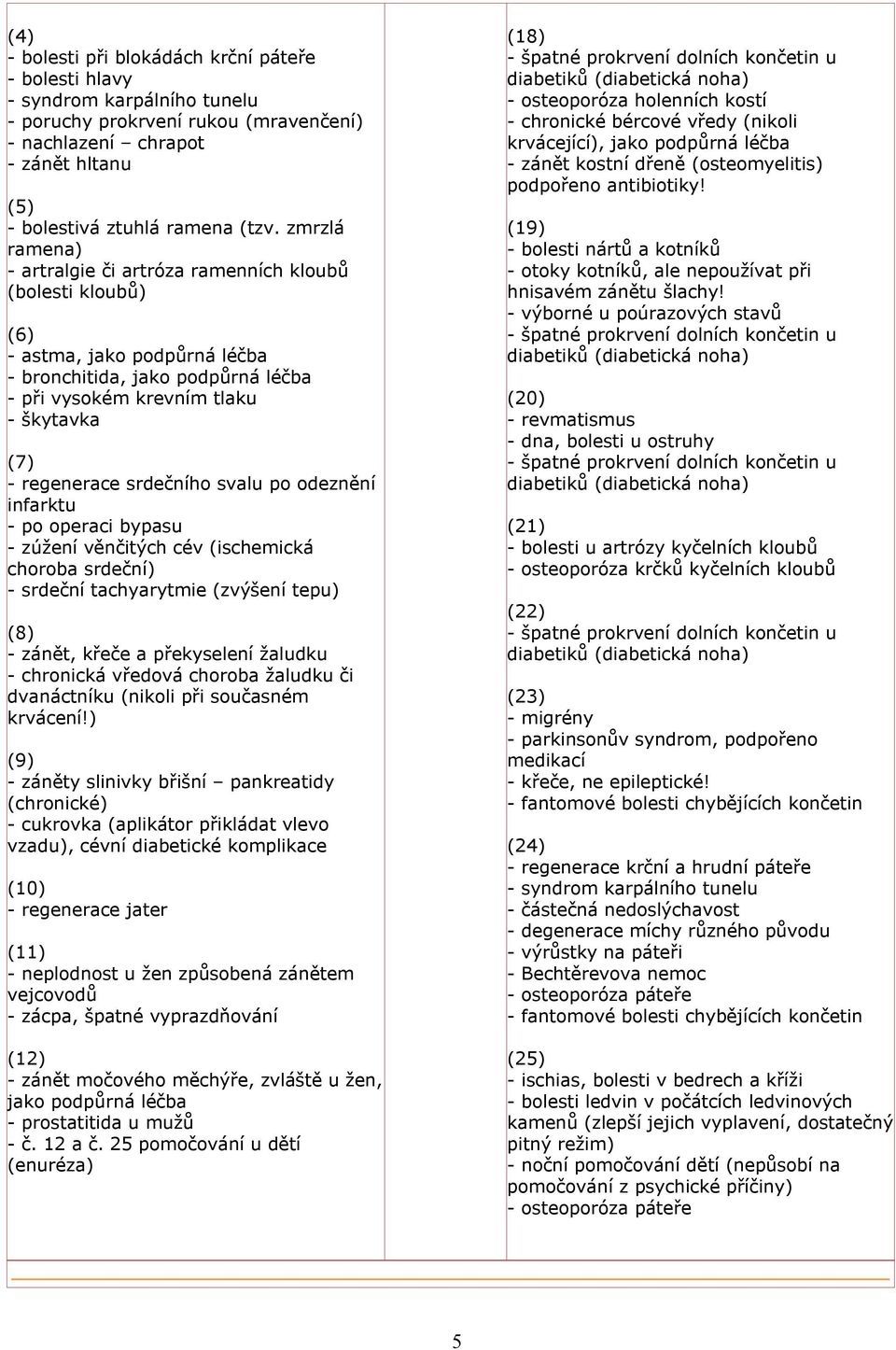 srdečního svalu po odeznění infarktu - po operaci bypasu - zúžení věnčitých cév (ischemická choroba srdeční) - srdeční tachyarytmie (zvýšení tepu) (8) - zánět, křeče a překyselení žaludku - chronická