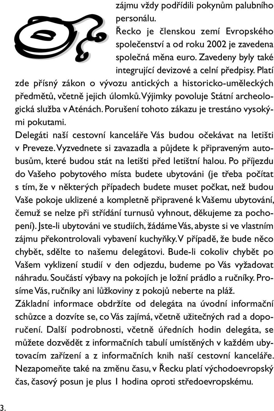 Výjimky povoluje Státní archeologická služba v Aténách. Porušení tohoto zákazu je trestáno vysokými pokutami. Delegáti naší cestovní kanceláře Vás budou očekávat na letišti v Preveze.