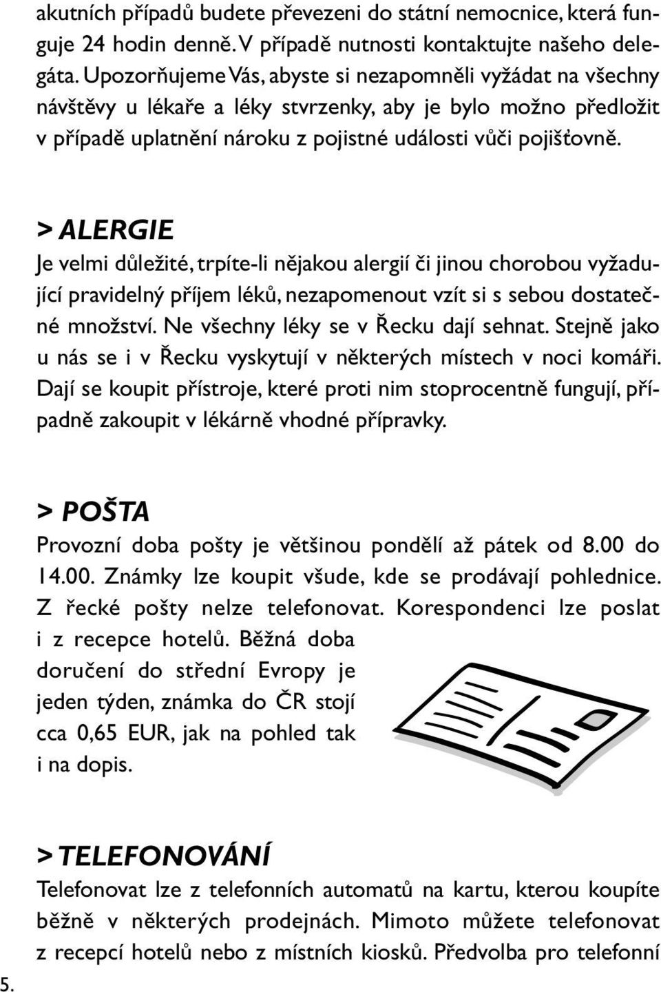 > ALERGIE Je velmi důležité, trpíte-li nějakou alergií či jinou chorobou vyžadující pravidelný příjem léků, nezapomenout vzít si s sebou dostatečné množství. Ne všechny léky se v Řecku dají sehnat.