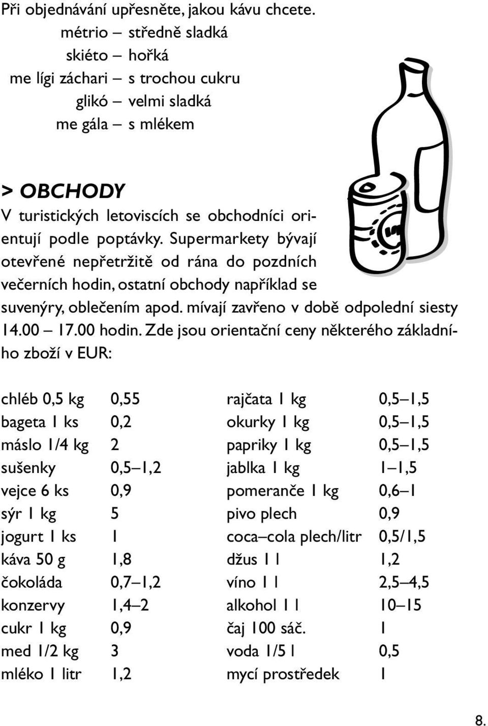 Supermarkety bývají otevřené nepřetržitě od rána do pozdních večerních hodin, ostatní obchody například se suvenýry, oblečením apod. mívají zavřeno v době odpolední siesty 14.00 17.00 hodin.